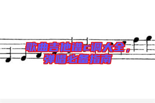 歌曲吉他譜c調(diào)大全，彈唱必備指南