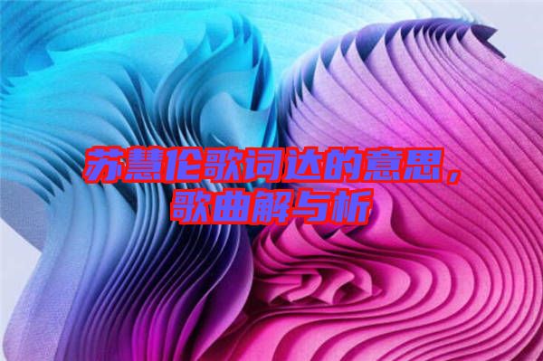 蘇慧倫歌詞達(dá)的意思，歌曲解與析