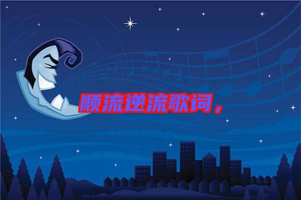 順流逆流歌詞，