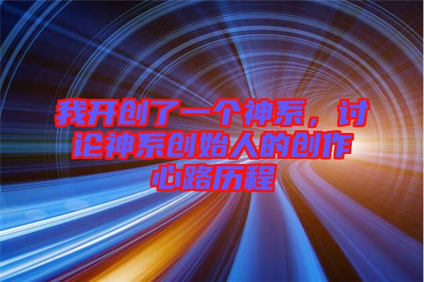 我開創(chuàng)了一個(gè)神系，討論神系創(chuàng)始人的創(chuàng)作心路歷程