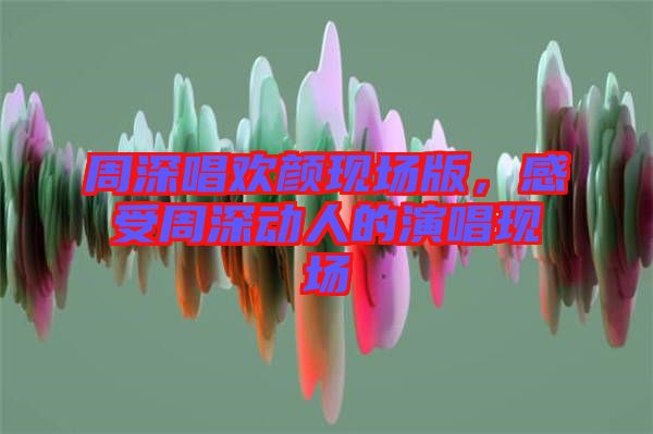 周深唱?dú)g顏現(xiàn)場版，感受周深動(dòng)人的演唱現(xiàn)場