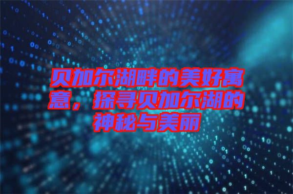 貝加爾湖畔的美好寓意，探尋貝加爾湖的神秘與美麗