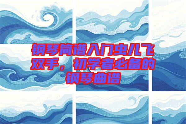 鋼琴簡譜入門蟲兒飛雙手，初學(xué)者必備的鋼琴曲譜