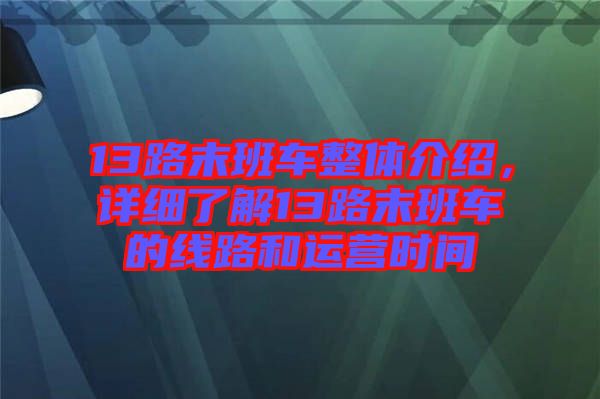 13路末班車(chē)整體介紹，詳細(xì)了解13路末班車(chē)的線路和運(yùn)營(yíng)時(shí)間