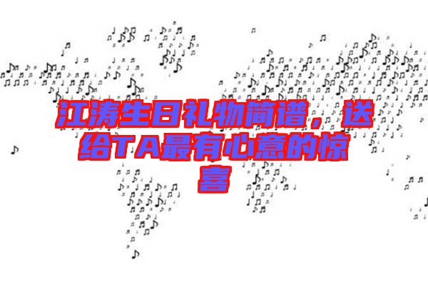 江濤生日禮物簡(jiǎn)譜，送給TA最有心意的驚喜