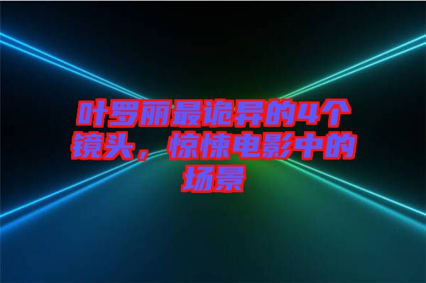 葉羅麗最詭異的4個(gè)鏡頭，驚悚電影中的場(chǎng)景