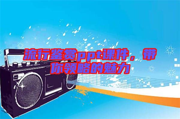 流行鑒賞ppt課件，帶你領(lǐng)略的魅力