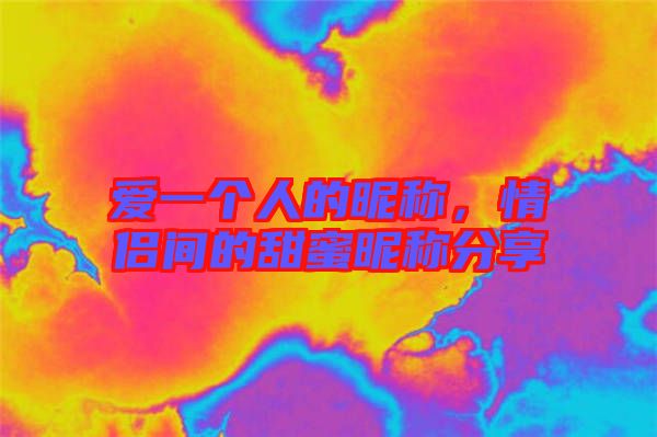 愛一個(gè)人的昵稱，情侶間的甜蜜昵稱分享