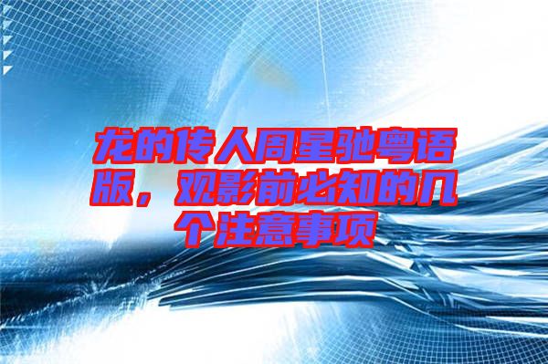 龍的傳人周星馳粵語版，觀影前必知的幾個注意事項