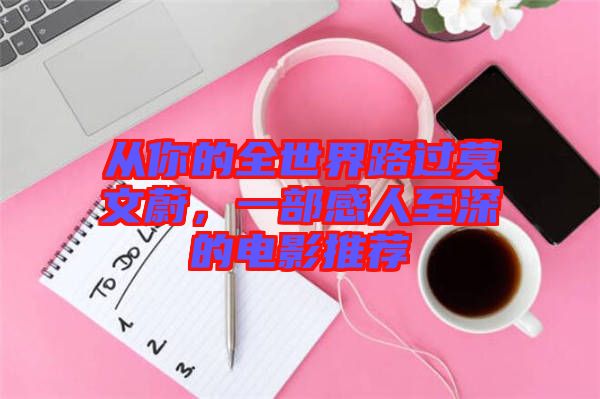 從你的全世界路過(guò)莫文蔚，一部感人至深的電影推薦