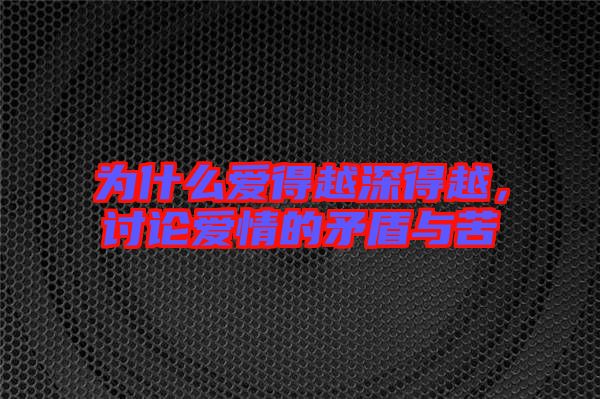 為什么愛得越深得越，討論愛情的矛盾與苦