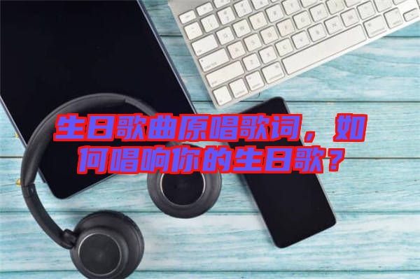 生日歌曲原唱歌詞，如何唱響你的生日歌？