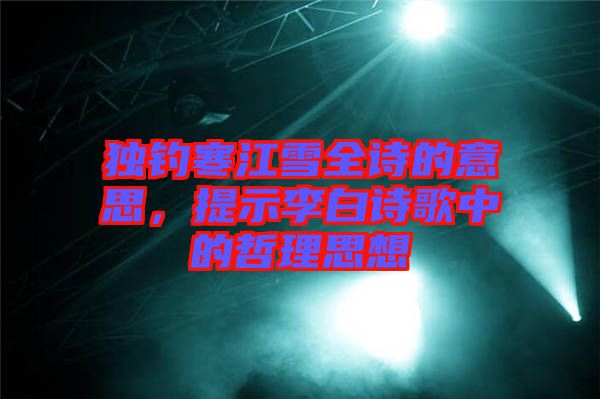 獨(dú)釣寒江雪全詩的意思，提示李白詩歌中的哲理思想