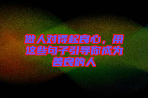 做人對得起良心，用這些句子引導(dǎo)你成為善良的人