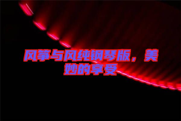 風(fēng)箏與風(fēng)純鋼琴版，美妙的享受
