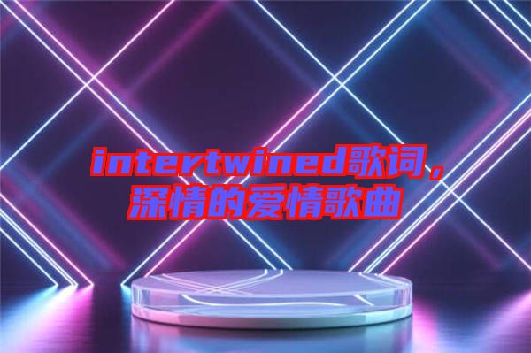 intertwined歌詞，深情的愛(ài)情歌曲