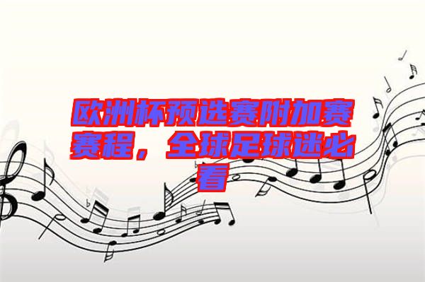 歐洲杯預選賽附加賽賽程，全球足球迷必看