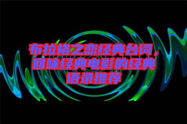 布拉格之戀經(jīng)典臺(tái)詞，回味經(jīng)典電影的經(jīng)典語(yǔ)錄推薦