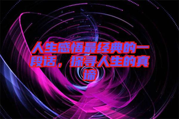 人生感悟最經(jīng)典的一段話，探尋人生的真諦