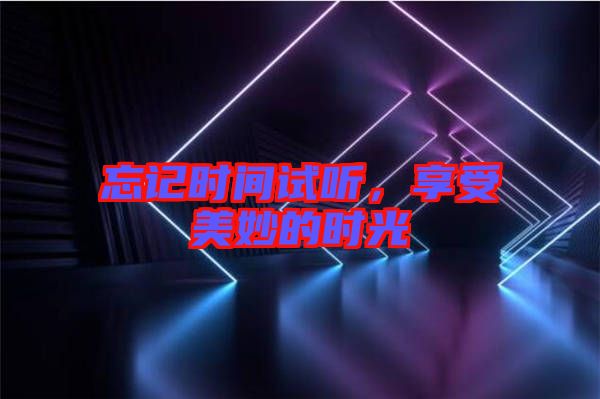 忘記時間試聽，享受美妙的時光