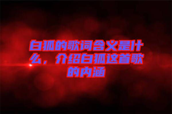 白狐的歌詞含義是什么，介紹白狐這首歌的內(nèi)涵