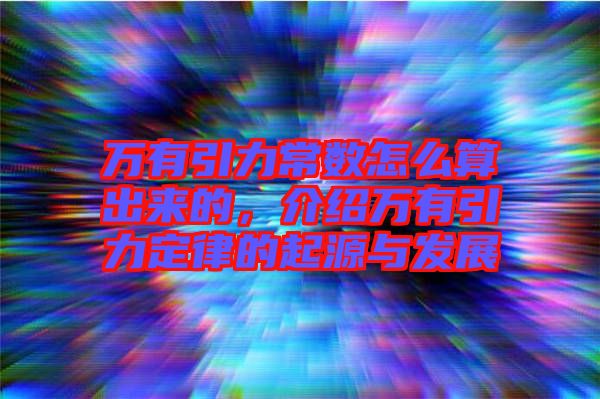萬有引力常數(shù)怎么算出來的，介紹萬有引力定律的起源與發(fā)展