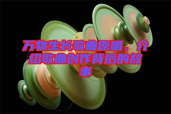 萬物生長歌曲原唱，介紹歌曲創(chuàng)作背后的故事
