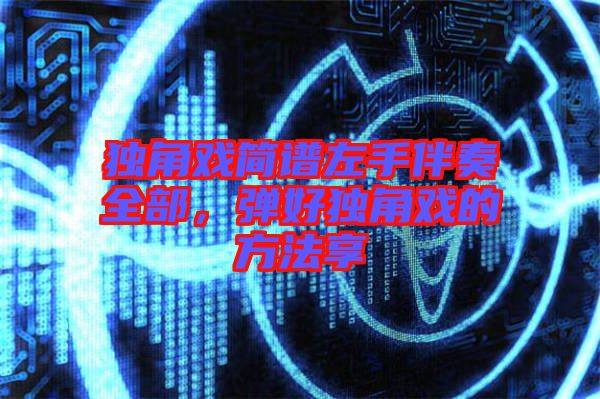 獨(dú)角戲簡譜左手伴奏全部，彈好獨(dú)角戲的方法享