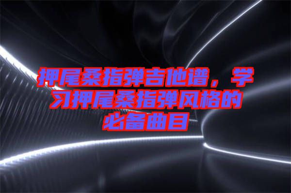 押尾桑指彈吉他譜，學習押尾桑指彈風格的必備曲目