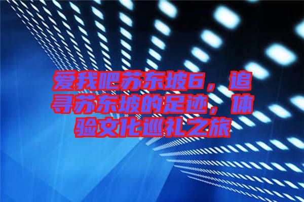 愛我吧蘇東坡6，追尋蘇東坡的足跡，體驗文化巡禮之旅