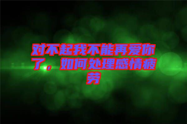 對(duì)不起我不能再愛你了，如何處理感情疲勞