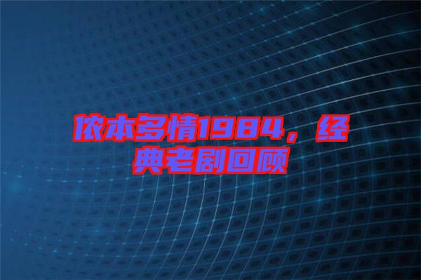 儂本多情1984，經(jīng)典老劇回顧