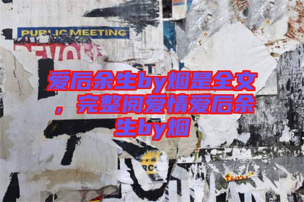 愛后余生by煙是全文，完整閱愛情愛后余生by煙