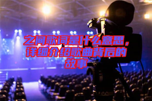 之間歌詞是什么意思，詳細(xì)介紹歌曲背后的故事