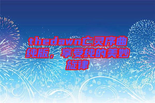 thedawn亡靈序曲純版，享受純的美妙旋律