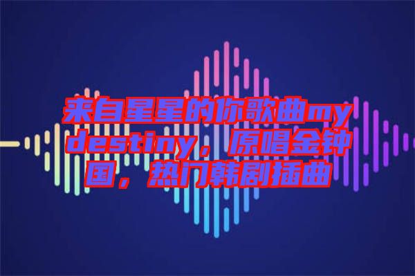 來(lái)自星星的你歌曲mydestiny，原唱金鐘國(guó)，熱門韓劇插曲
