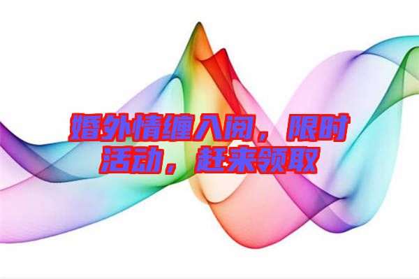 婚外情纏入閱，限時活動，趕來領(lǐng)取