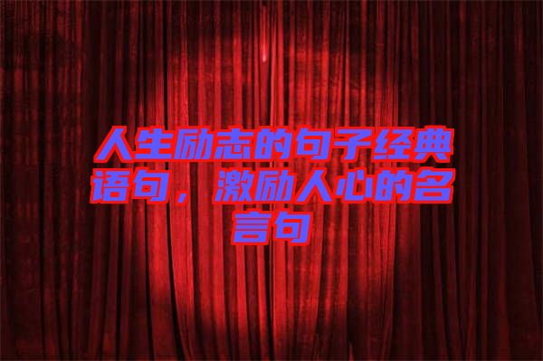 人生勵(lì)志的句子經(jīng)典語(yǔ)句，激勵(lì)人心的名言句