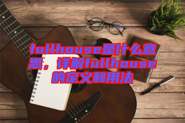 fullhouse是什么意思，詳解fullhouse的定義和用法