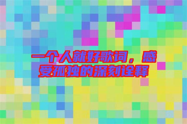 一個人就好歌詞，感受孤獨的深刻詮釋