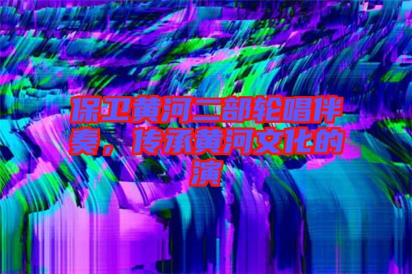 保衛(wèi)黃河二部輪唱伴奏，傳承黃河文化的演