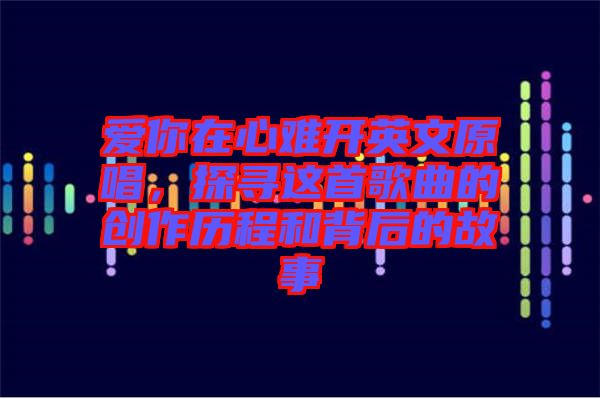 愛(ài)你在心難開(kāi)英文原唱，探尋這首歌曲的創(chuàng)作歷程和背后的故事