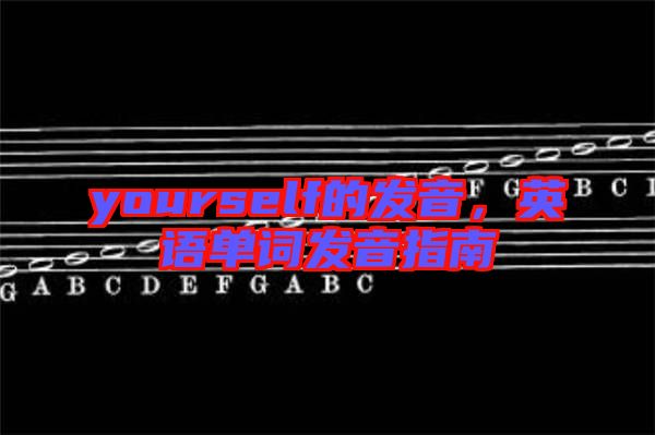 yourself的發(fā)音，英語單詞發(fā)音指南