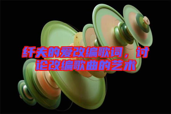 纖夫的愛改編歌詞，討論改編歌曲的藝術(shù)