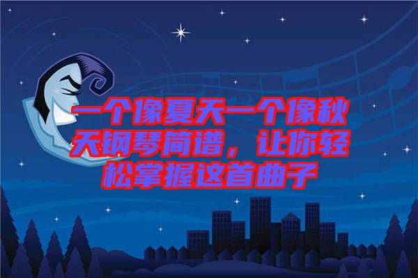 一個(gè)像夏天一個(gè)像秋天鋼琴簡譜，讓你輕松掌握這首曲子