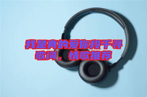我是真的愛(ài)你段千尋歌詞，情歌推薦