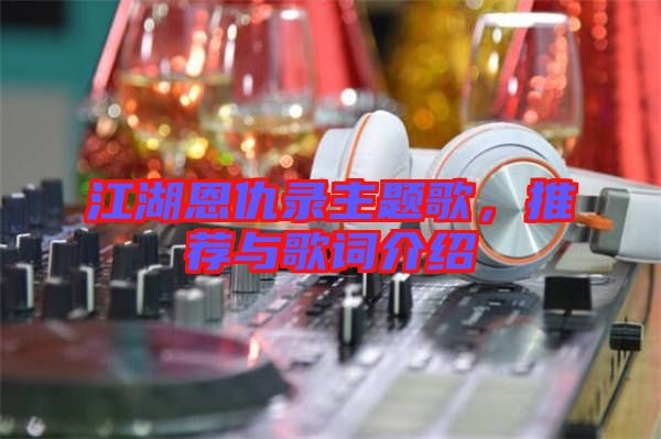 江湖恩仇錄主題歌，推薦與歌詞介紹