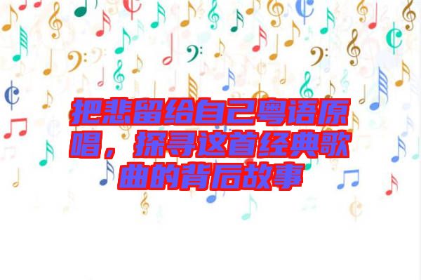 把悲留給自己粵語原唱，探尋這首經(jīng)典歌曲的背后故事