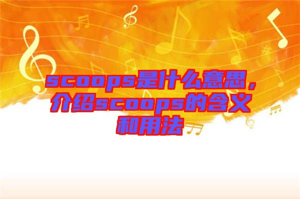 scoops是什么意思，介紹scoops的含義和用法