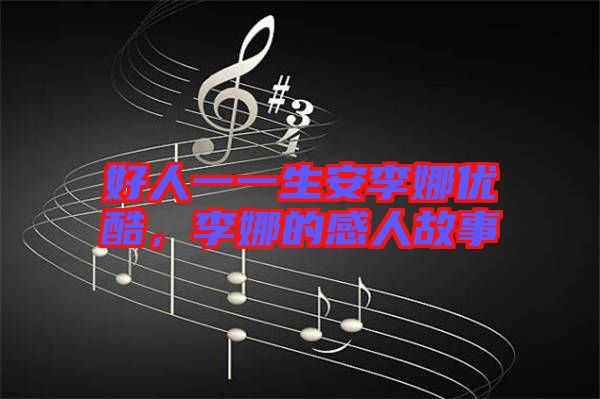 好人一一生安李娜優(yōu)酷，李娜的感人故事